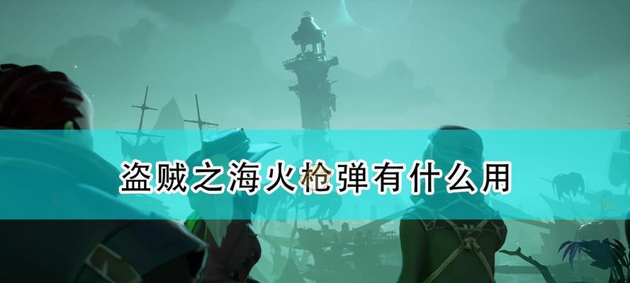 《盗贼之海》游戏海战战斗技巧大揭秘（掌握战略占据制海权关于《盗贼之海》游戏的海战战斗技巧）