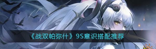 战双帕弥什2B意识搭配攻略（最佳配搭）