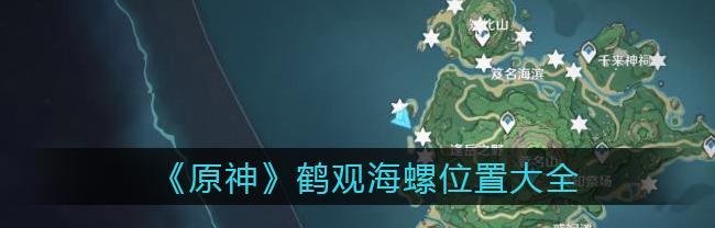 《原神海螺位置分布图最新一览》（探索神秘大陆）