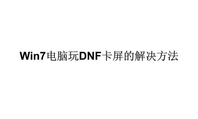 玩dnf卡屏怎么办？有哪些解决卡屏的有效方法？