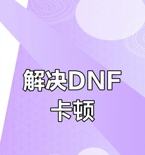 玩dnf卡顿问题的解决方法是什么？